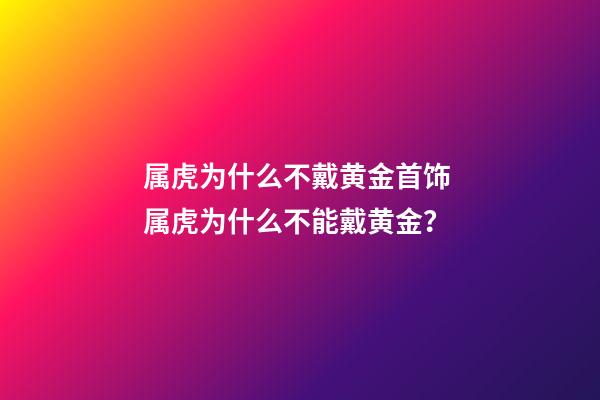 属虎为什么不戴黄金首饰 属虎为什么不能戴黄金？-第1张-观点-玄机派